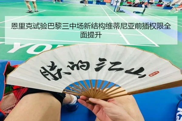 恩里克试验巴黎三中场新结构维蒂尼亚前插权限全面提升