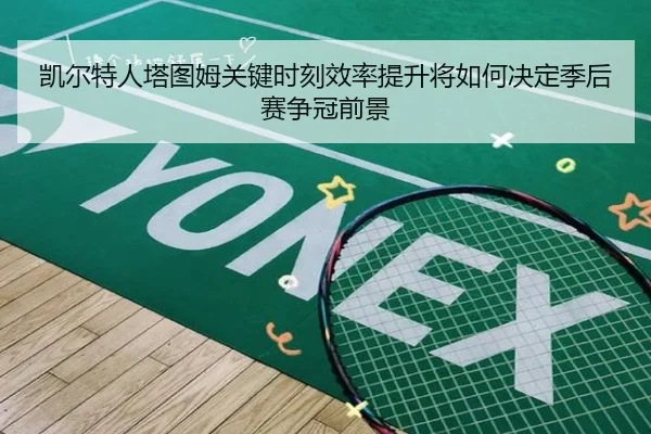 凯尔特人塔图姆关键时刻效率提升将如何决定季后赛争冠前景